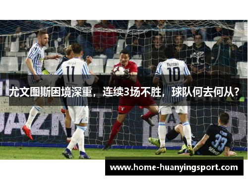 尤文图斯困境深重，连续3场不胜，球队何去何从？