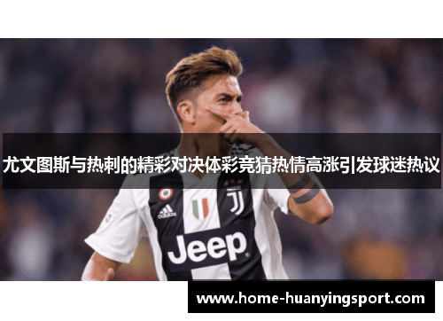 尤文图斯与热刺的精彩对决体彩竞猜热情高涨引发球迷热议