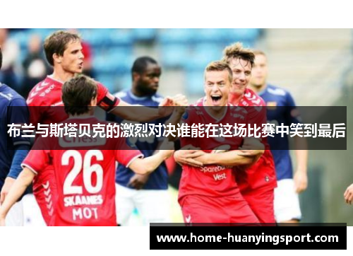 布兰与斯塔贝克的激烈对决谁能在这场比赛中笑到最后