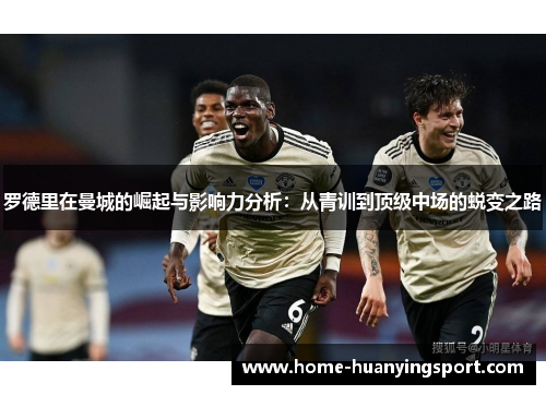 罗德里在曼城的崛起与影响力分析：从青训到顶级中场的蜕变之路